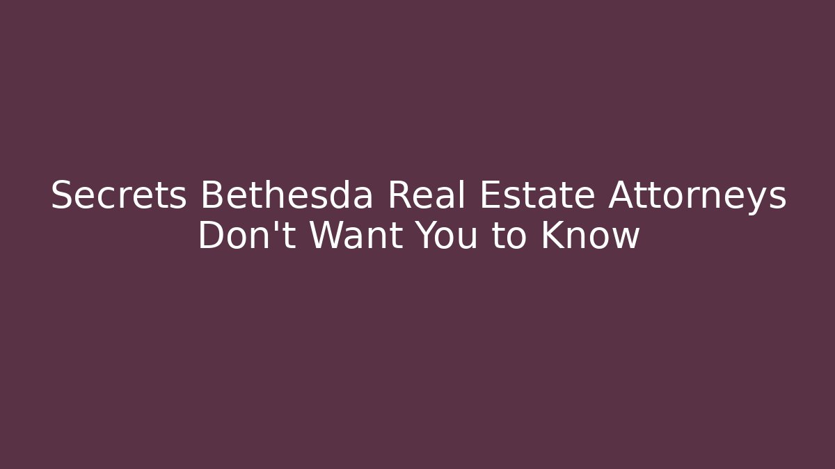 Secrets Bethesda Real Estate Attorneys Don’t Want You to Know