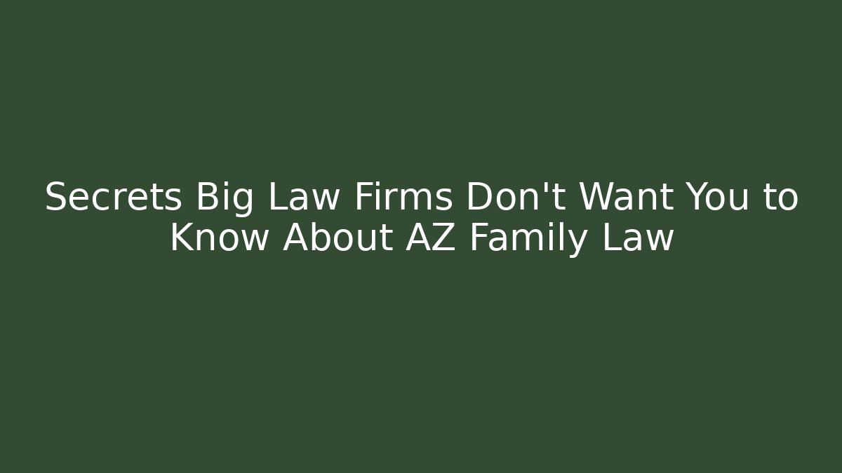 Secrets Big Law Firms Don’t Want You to Know About AZ Family Law