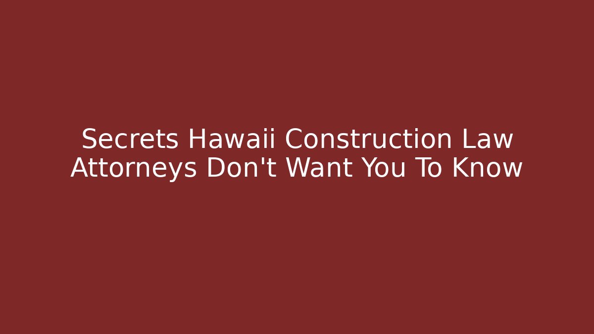 Secrets Hawaii Construction Law Attorneys Don’t Want You To Know