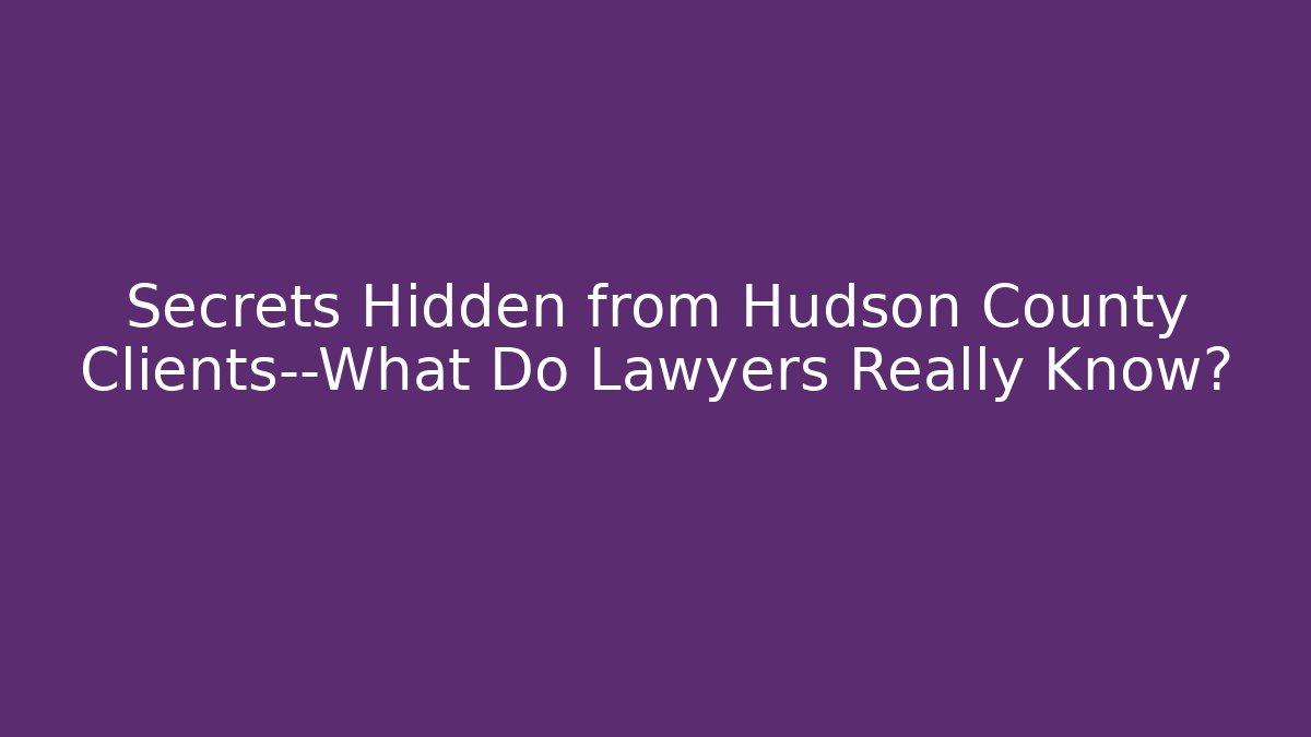 Secrets Hidden from Hudson County Clients—What Do Lawyers Really Know?