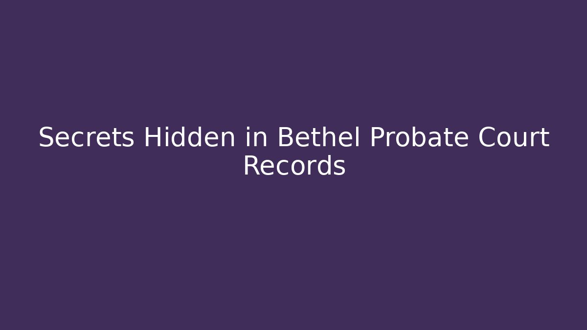 Secrets Hidden in Bethel Probate Court Records