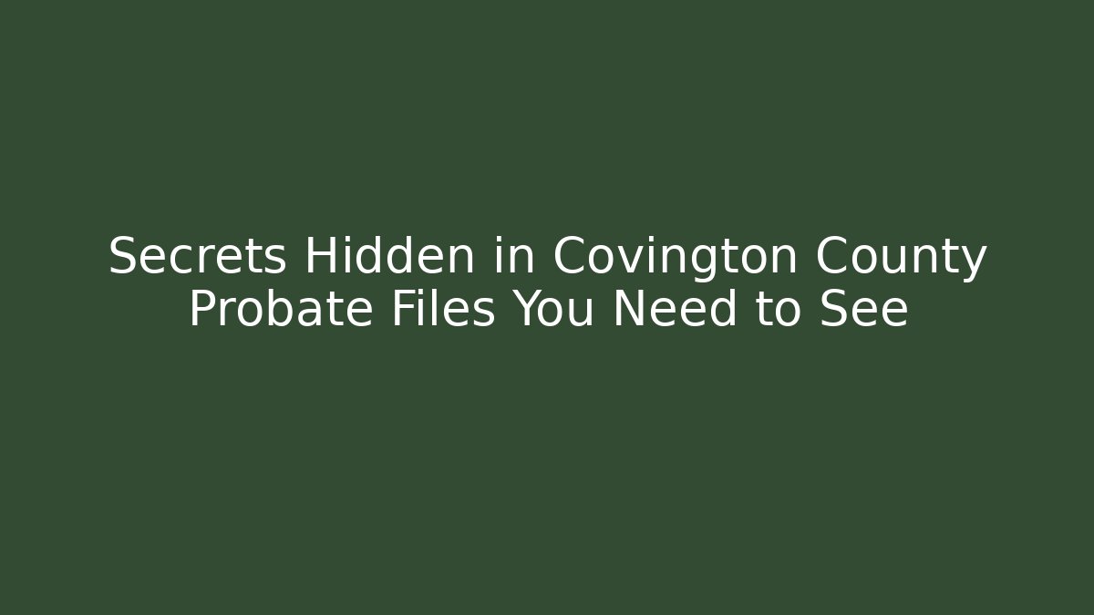 Secrets Hidden in Covington County Probate Files You Need to See