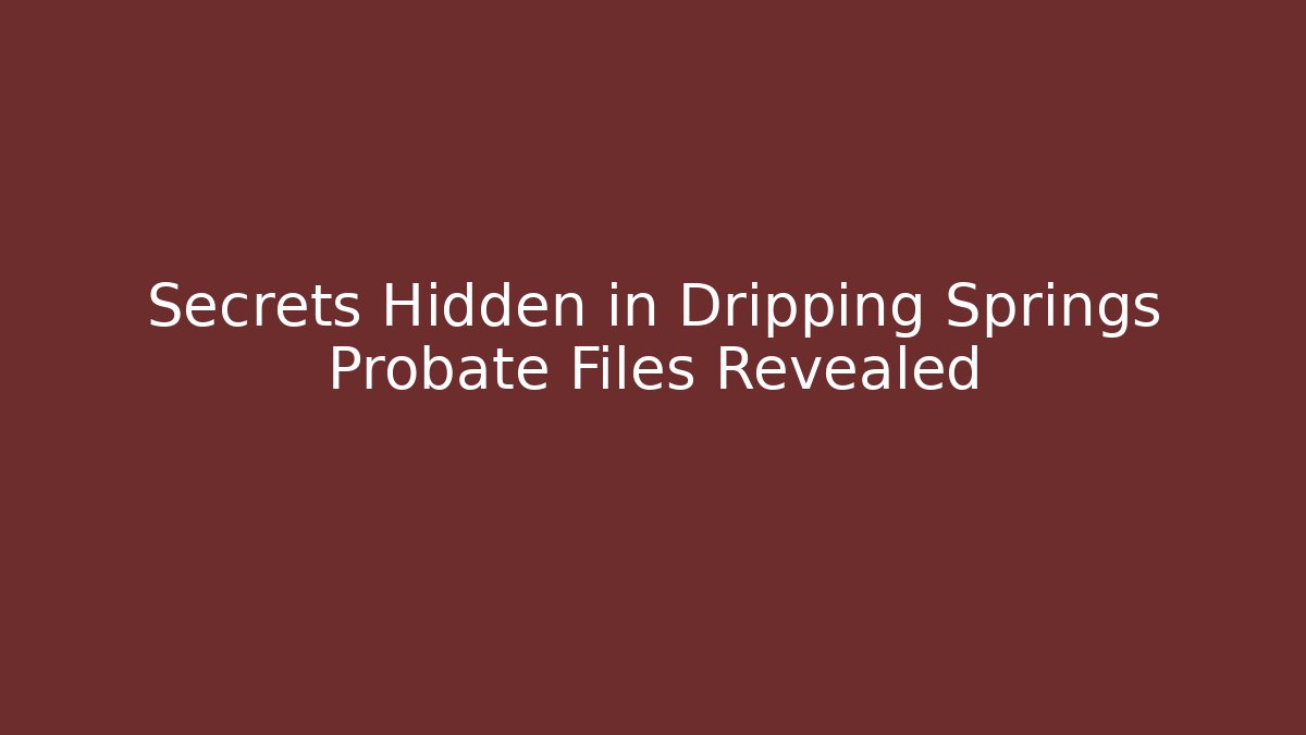 Secrets Hidden in Dripping Springs Probate Files Revealed