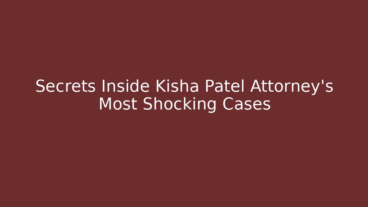 Secrets Inside Kisha Patel Attorney's Most Shocking Cases - WealthxGroup