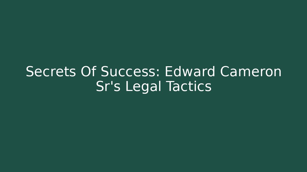 Secrets Of Success: Edward Cameron Sr's Legal Tactics