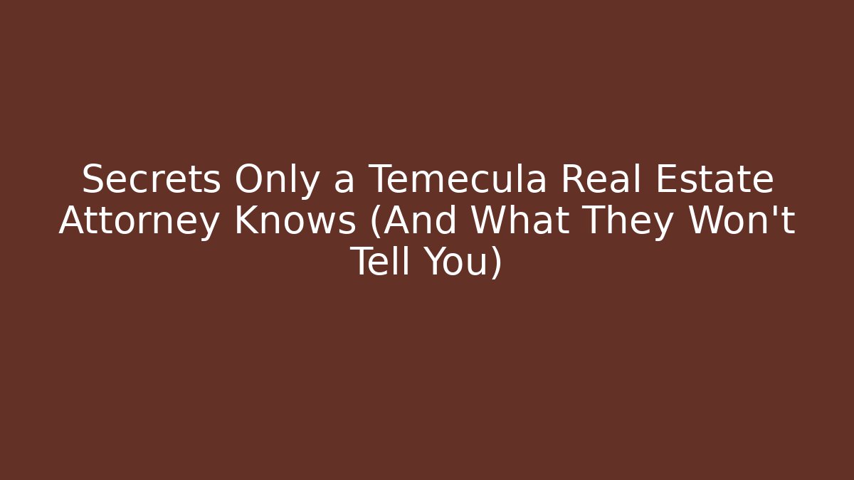 Secrets Only a Temecula Real Estate Attorney Knows (And What They Won’t Tell You)