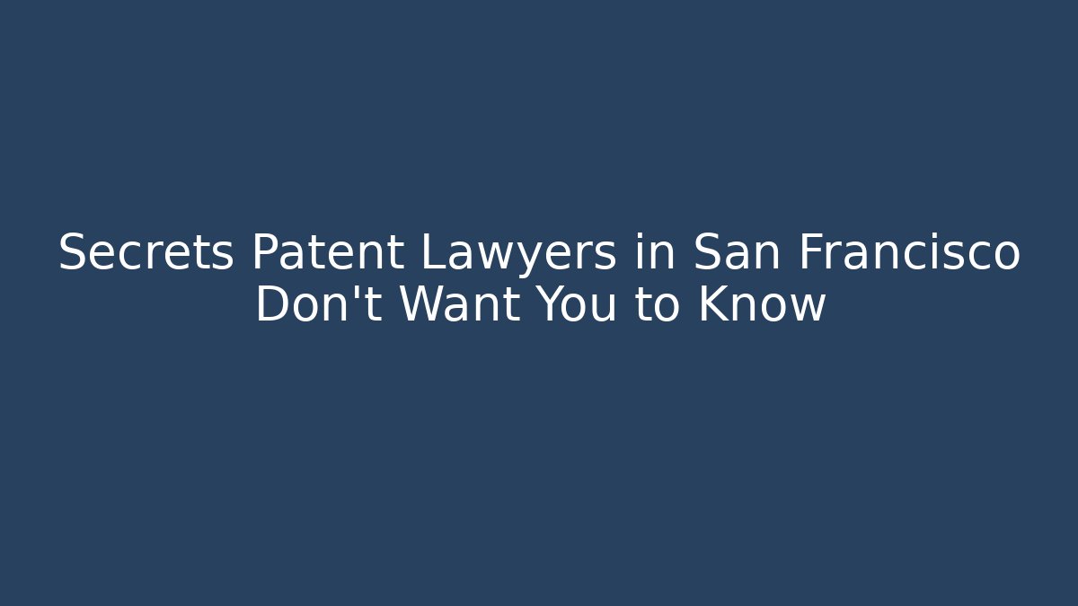 Secrets Patent Lawyers in San Francisco Don’t Want You to Know