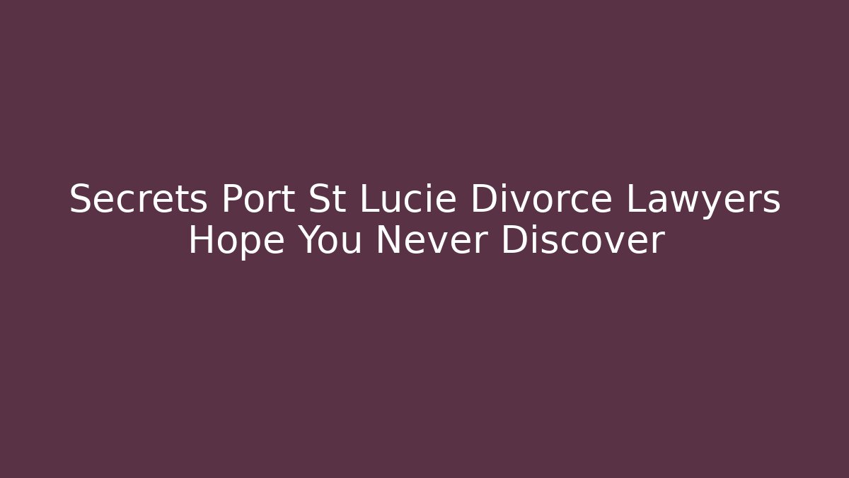 Secrets Port St Lucie Divorce Lawyers Hope You Never Discover