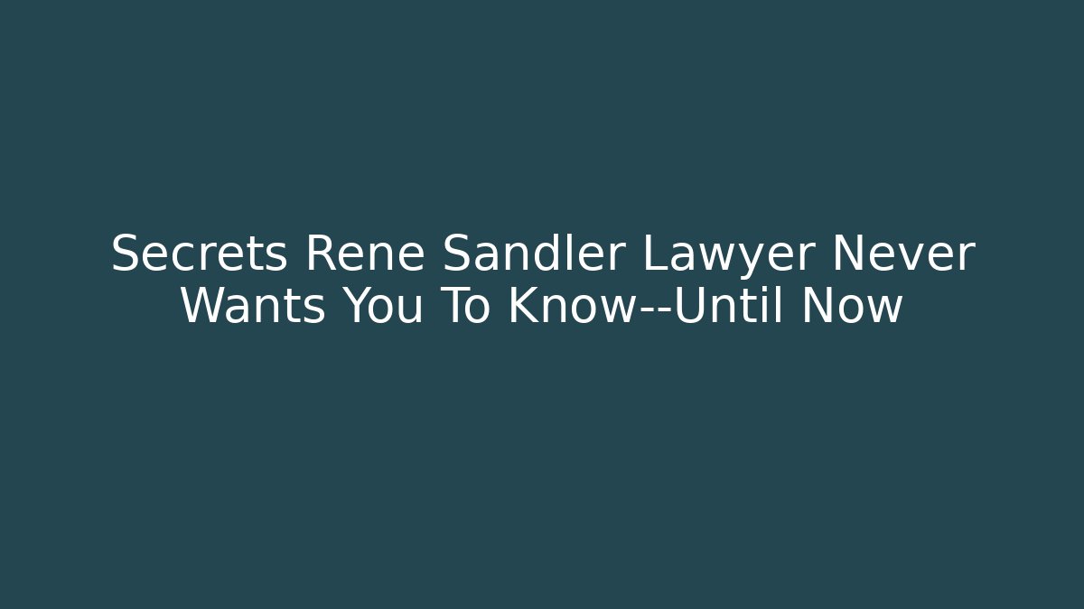 Secrets Rene Sandler Lawyer Never Wants You To Know—Until Now