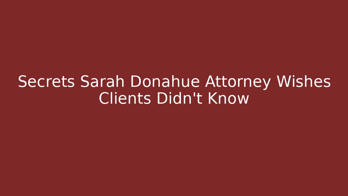 Secrets Sarah Donahue Attorney Wishes Clients Didn't Know