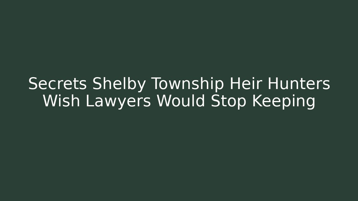 Secrets Shelby Township Heir Hunters Wish Lawyers Would Stop Keeping