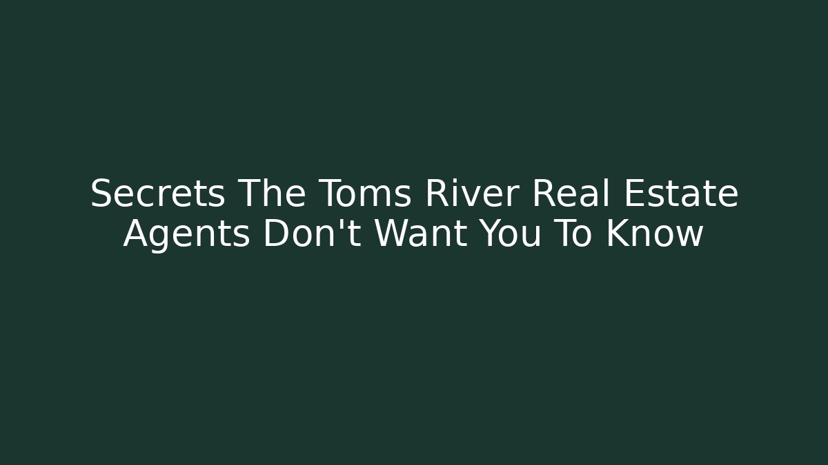 Secrets The Toms River Real Estate Agents Don't Want You To Know - WealthxGroup