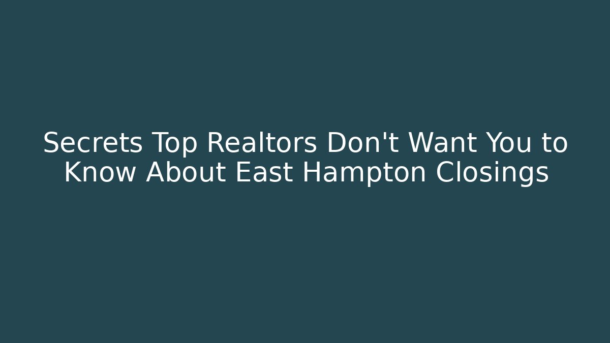 Secrets Top Realtors Don’t Want You to Know About East Hampton Closings