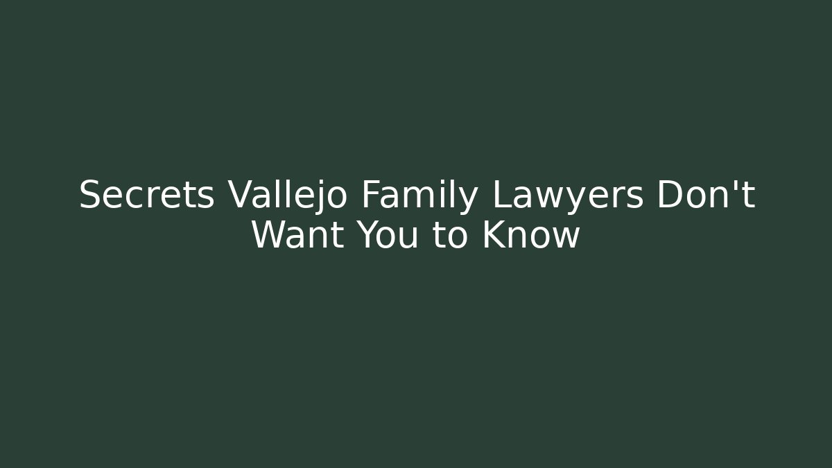 Secrets Vallejo Family Lawyers Don’t Want You to Know - WealthxGroup