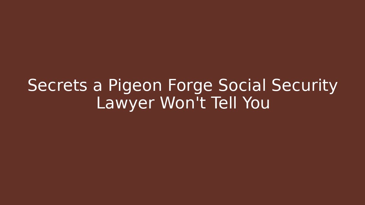 Secrets a Pigeon Forge Social Security Lawyer Won't Tell You