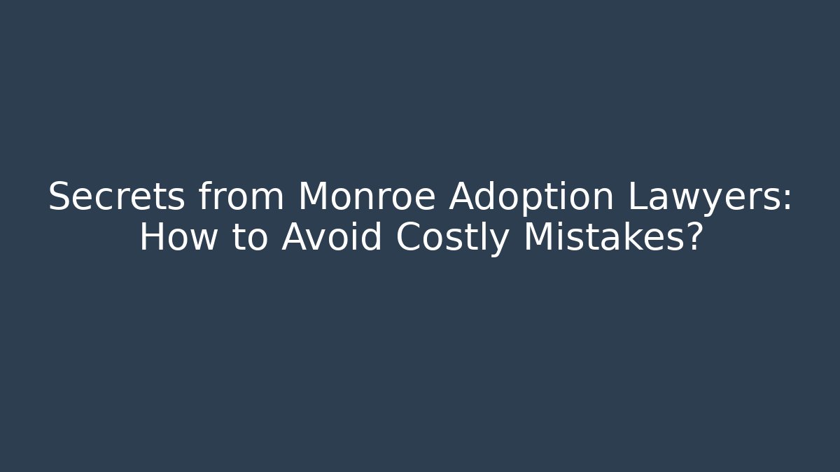 Secrets from Monroe Adoption Lawyers: How to Avoid Costly Mistakes? - WealthxGroup