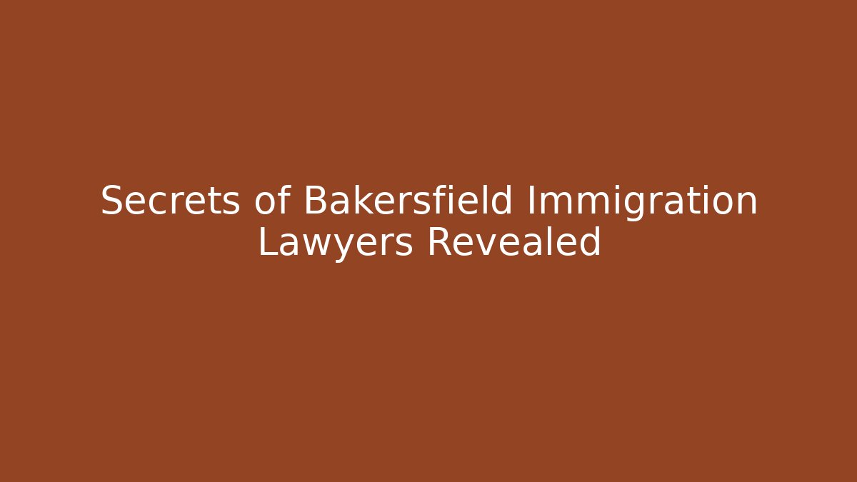 Secrets of Bakersfield Immigration Lawyers Revealed