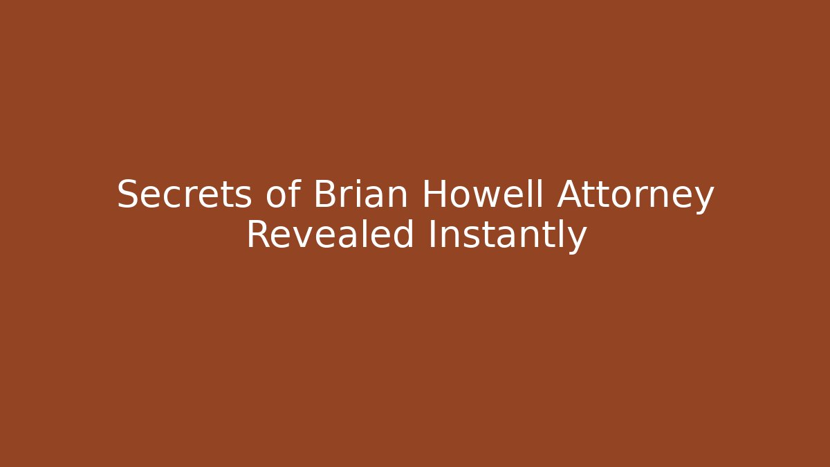 Secrets of Brian Howell Attorney Revealed Instantly