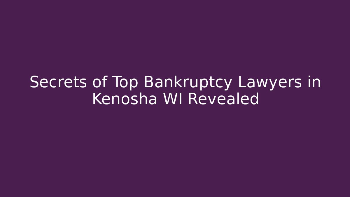 Secrets of Top Bankruptcy Lawyers in Kenosha WI Revealed