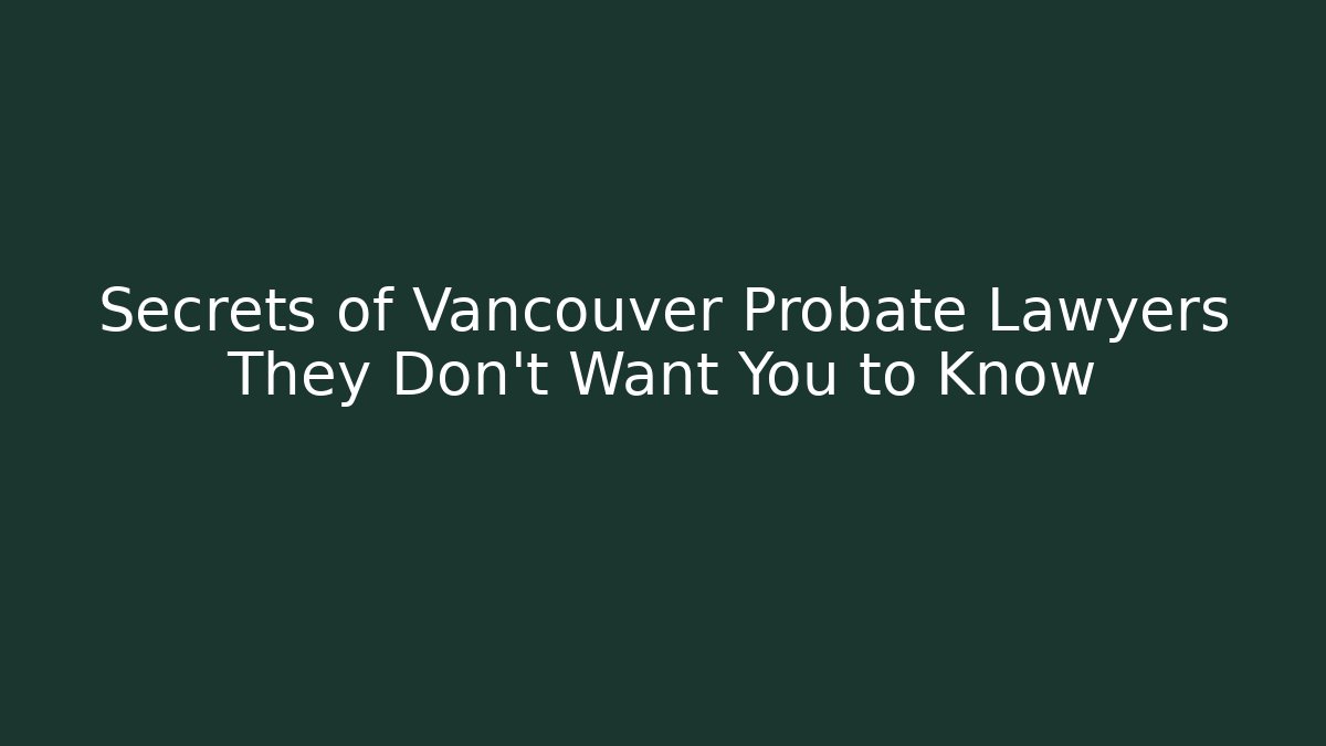 Secrets of Vancouver Probate Lawyers They Don't Want You to Know