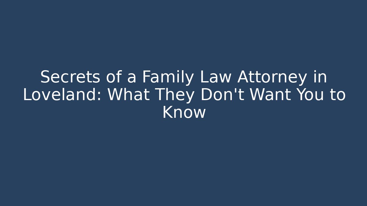 Secrets of a Family Law Attorney in Loveland: What They Don’t Want You to Know