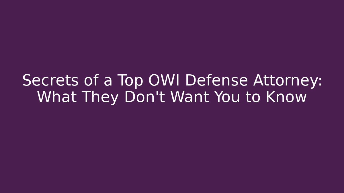 Secrets of a Top OWI Defense Attorney: What They Don’t Want You to Know