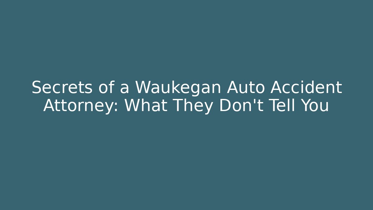 Secrets of a Waukegan Auto Accident Attorney: What They Don’t Tell You