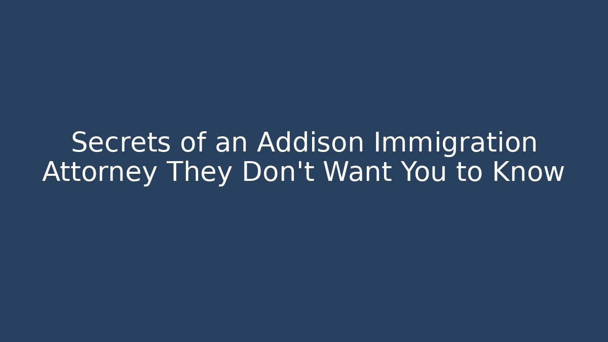 Secrets of an Addison Immigration Attorney They Don't Want You to Know