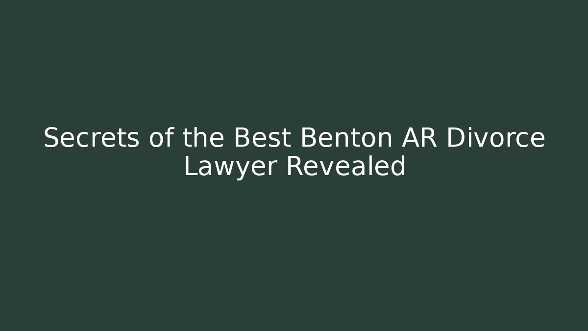 Secrets of the Best Benton AR Divorce Lawyer Revealed