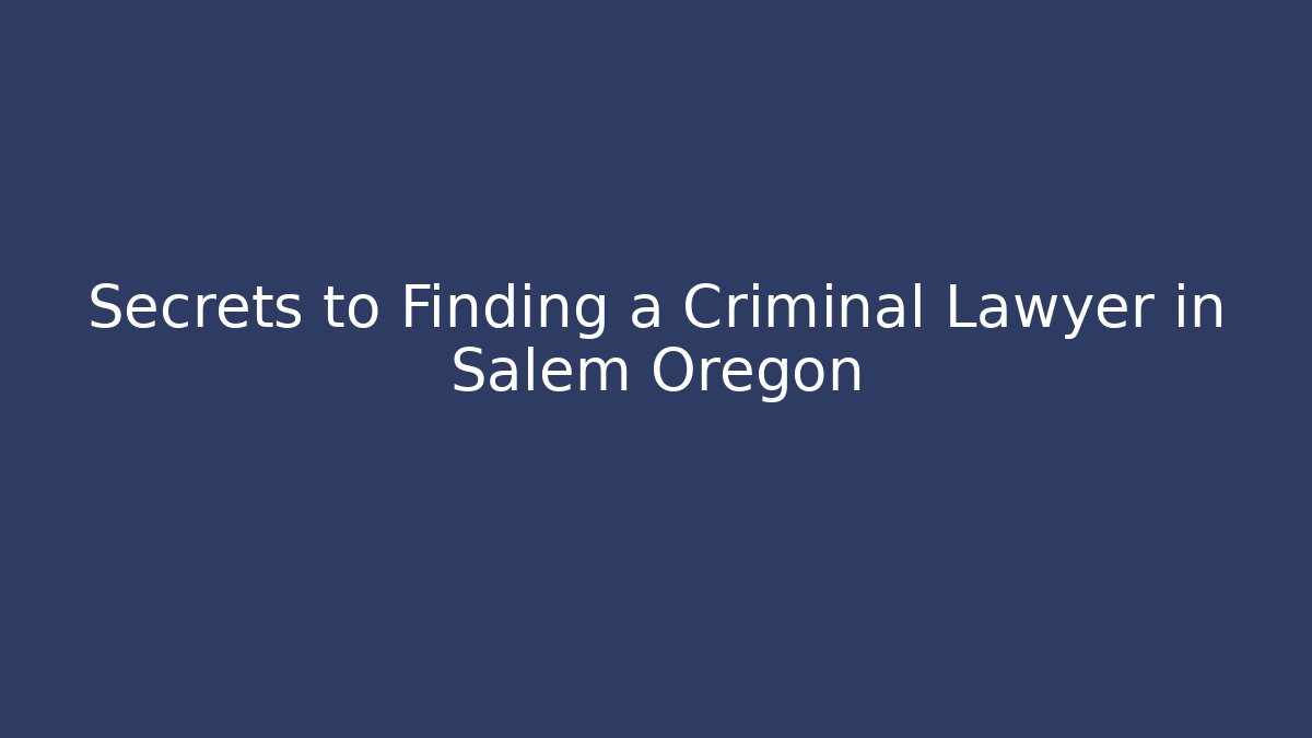 Secrets to Finding a Criminal Lawyer in Salem Oregon - WealthxGroup