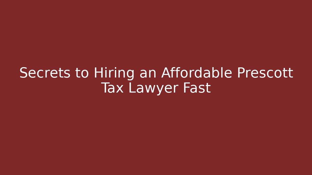 Secrets to Hiring an Affordable Prescott Tax Lawyer Fast