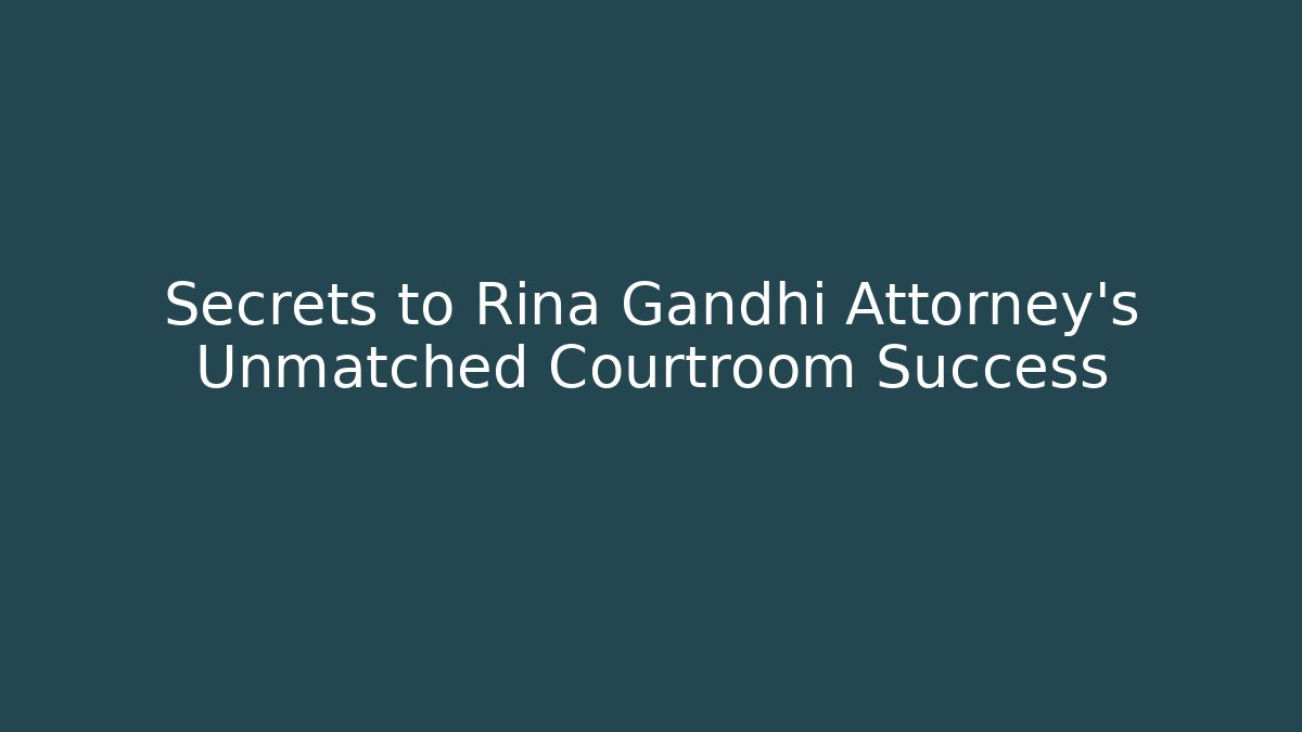 Secrets to Rina Gandhi Attorney's Unmatched Courtroom Success