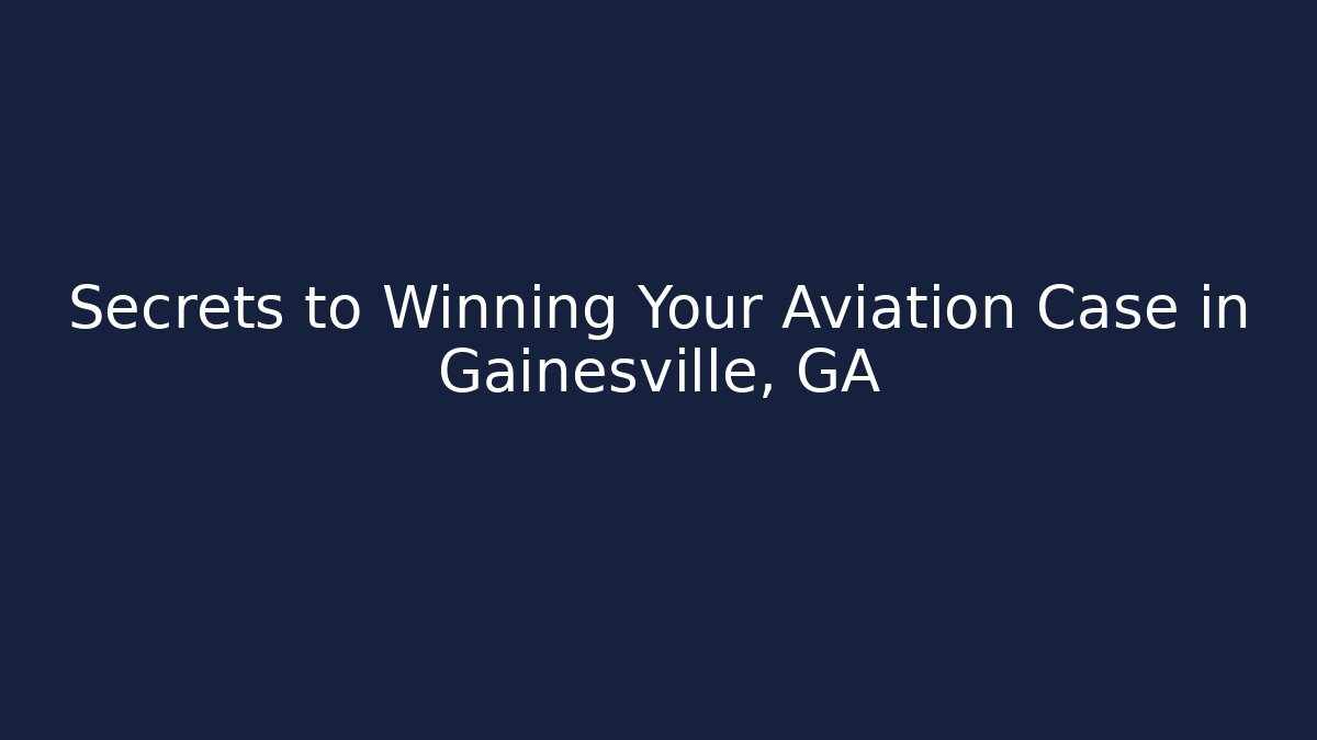 Secrets to Winning Your Aviation Case in Gainesville, GA
