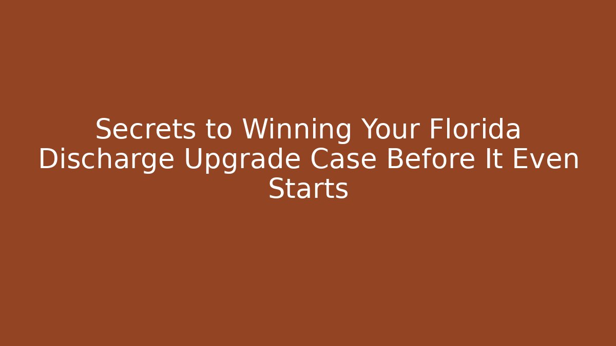 Secrets to Winning Your Florida Discharge Upgrade Case Before It Even Starts