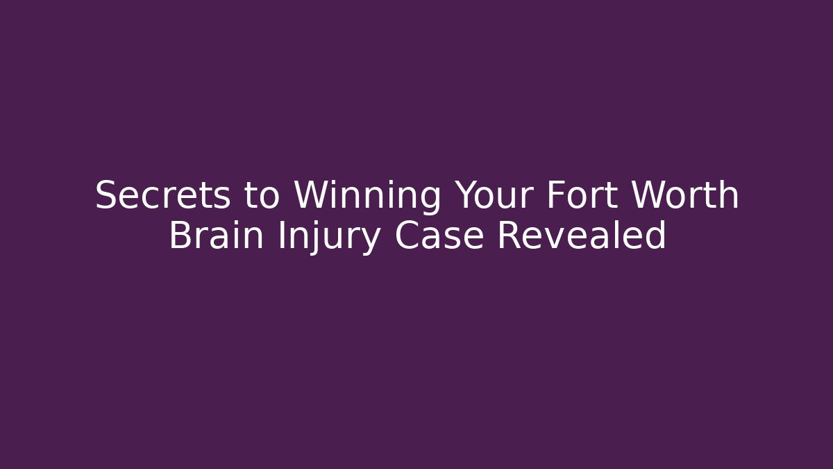 Secrets to Winning Your Fort Worth Brain Injury Case Revealed