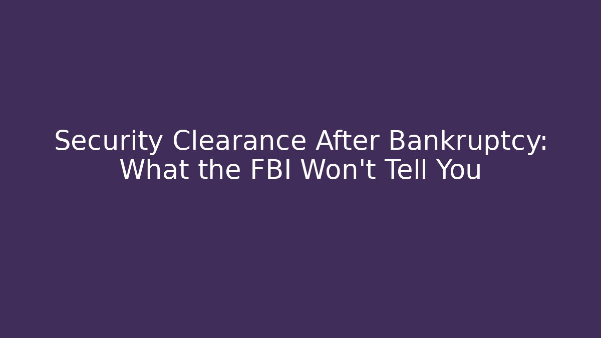 Security Clearance After Bankruptcy: What the FBI Won't Tell You