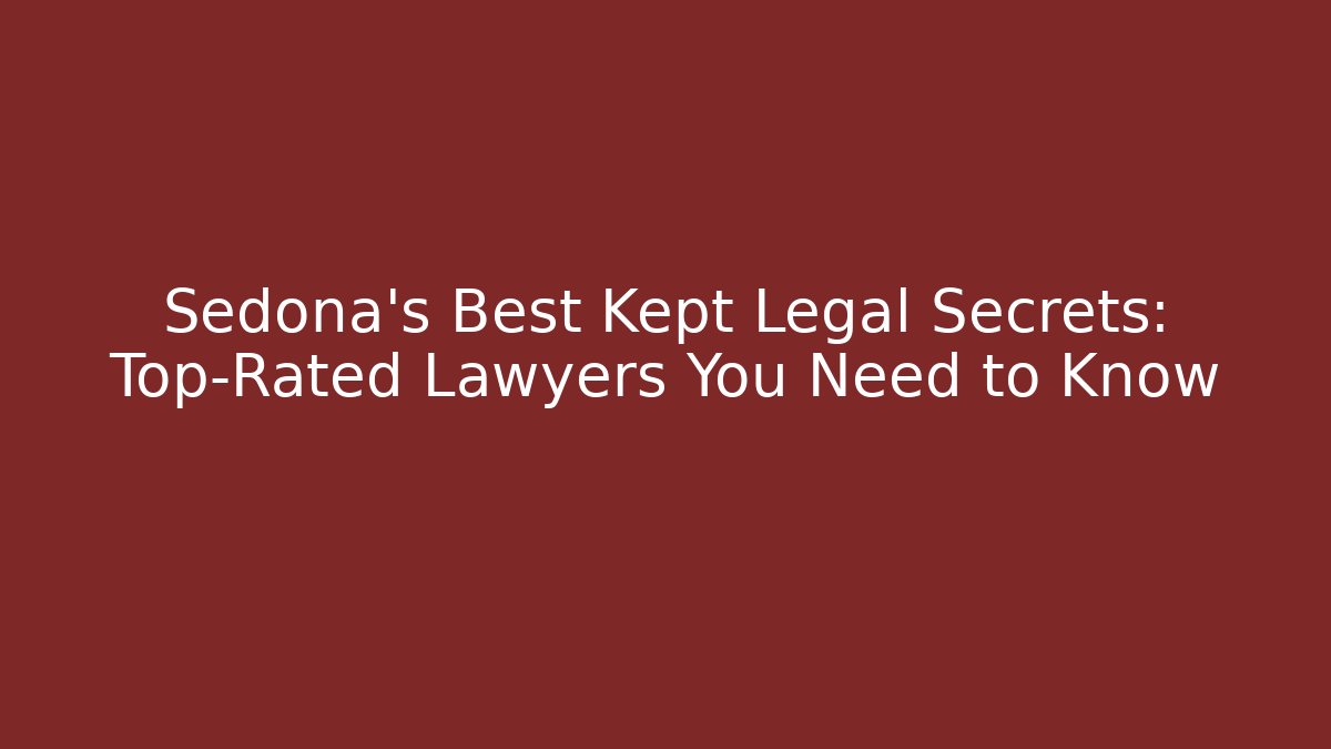 Sedona's Best Kept Legal Secrets: Top-Rated Lawyers You Need to Know