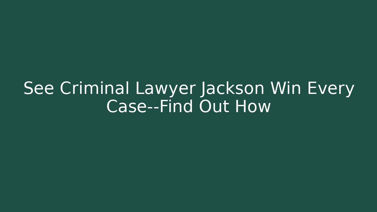 See Criminal Lawyer Jackson Win Every Case—Find Out How