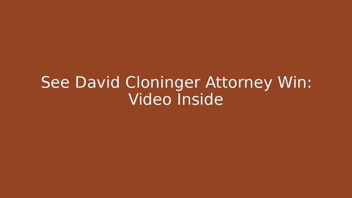 See David Cloninger Attorney Win: Video Inside