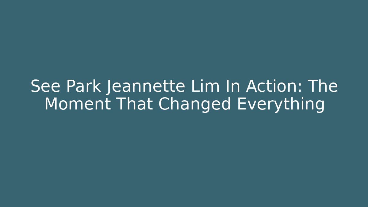 See Park Jeannette Lim In Action: The Moment That Changed Everything