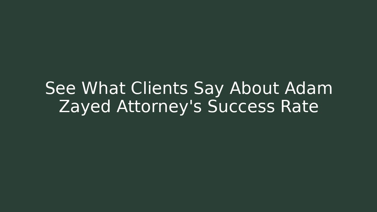 See What Clients Say About Adam Zayed Attorney's Success Rate - WealthxGroup