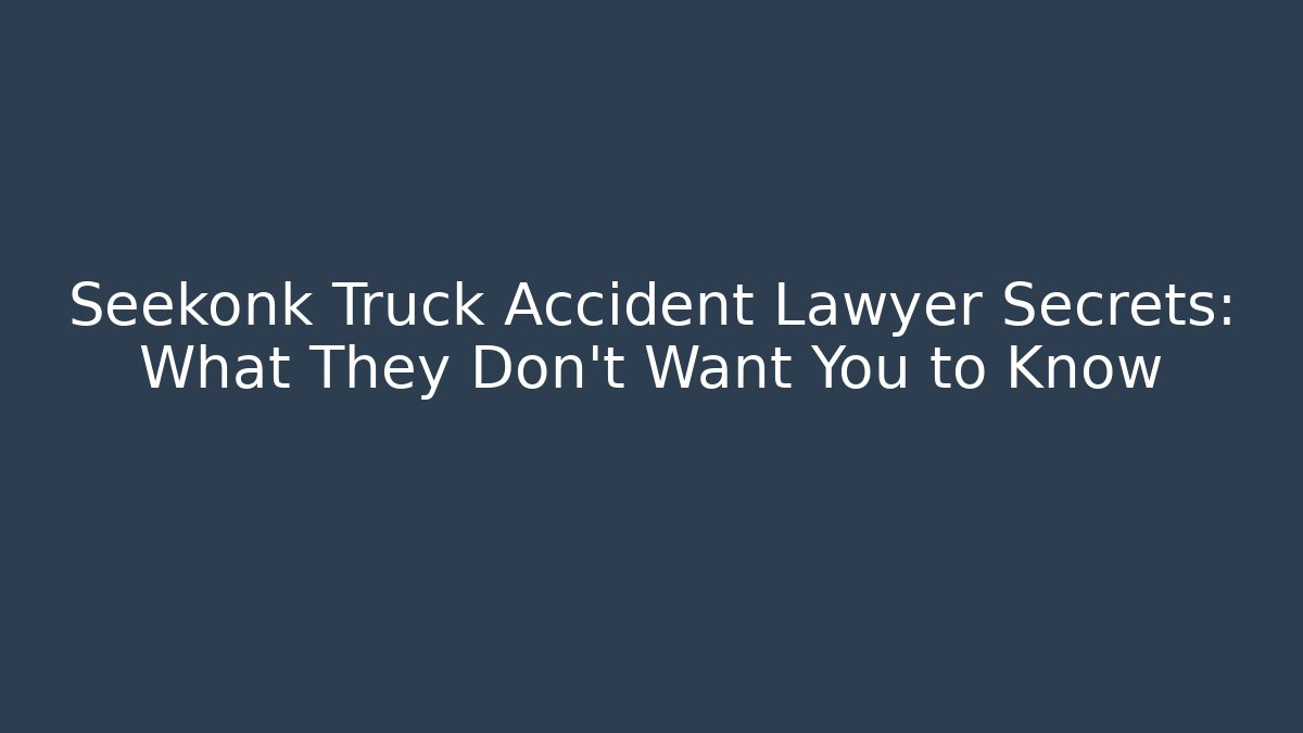 Seekonk Truck Accident Lawyer Secrets: What They Don’t Want You to Know