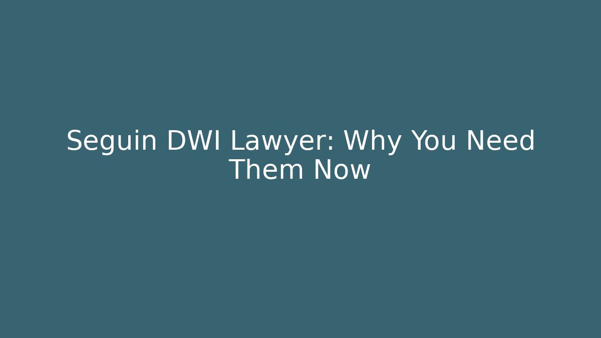 Seguin DWI Lawyer: Why You Need Them Now - WealthxGroup
