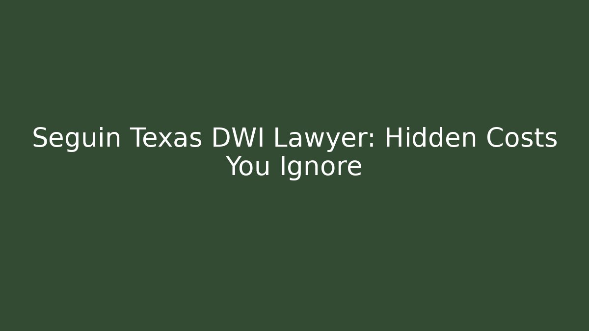 Seguin Texas DWI Lawyer: Hidden Costs You Ignore