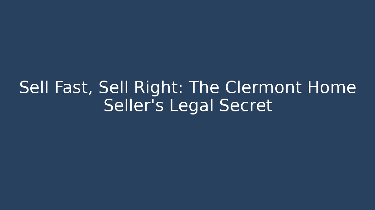 Sell Fast, Sell Right: The Clermont Home Seller's Legal Secret