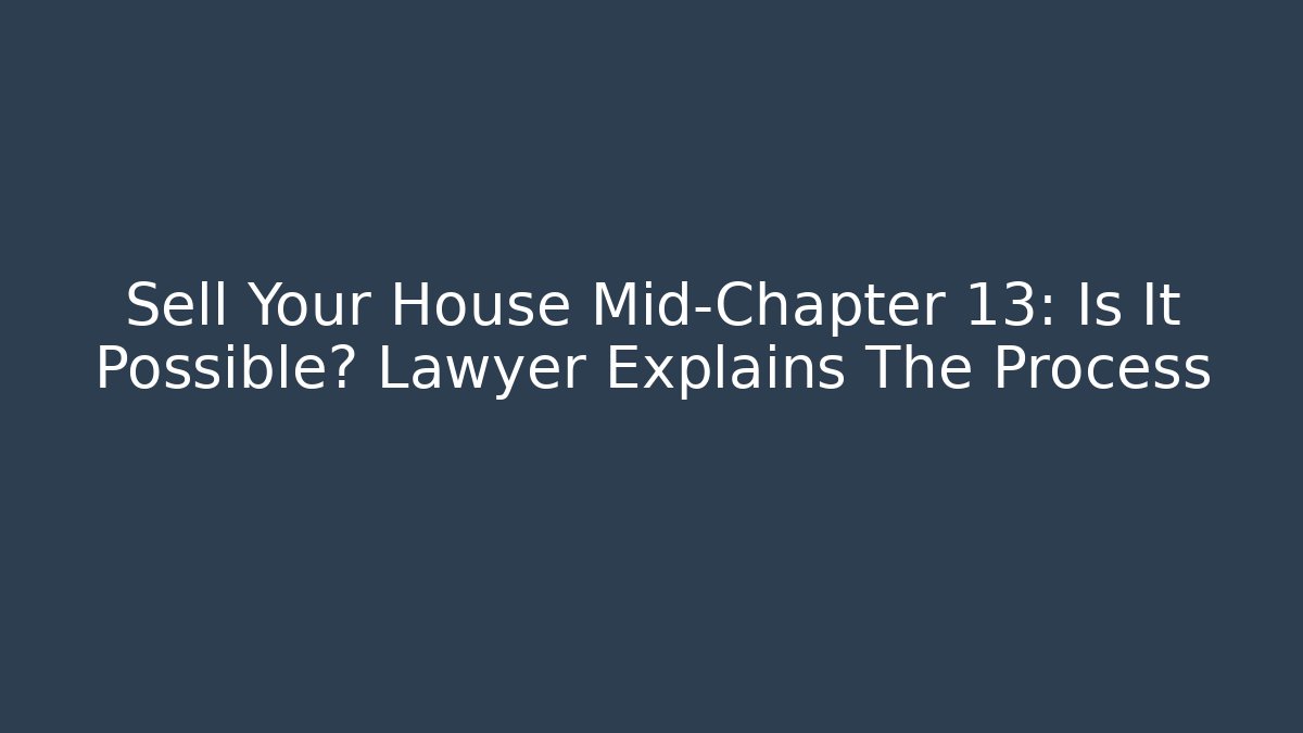 Sell Your House Mid-Chapter 13: Is It Possible? Lawyer Explains The Process - WealthxGroup