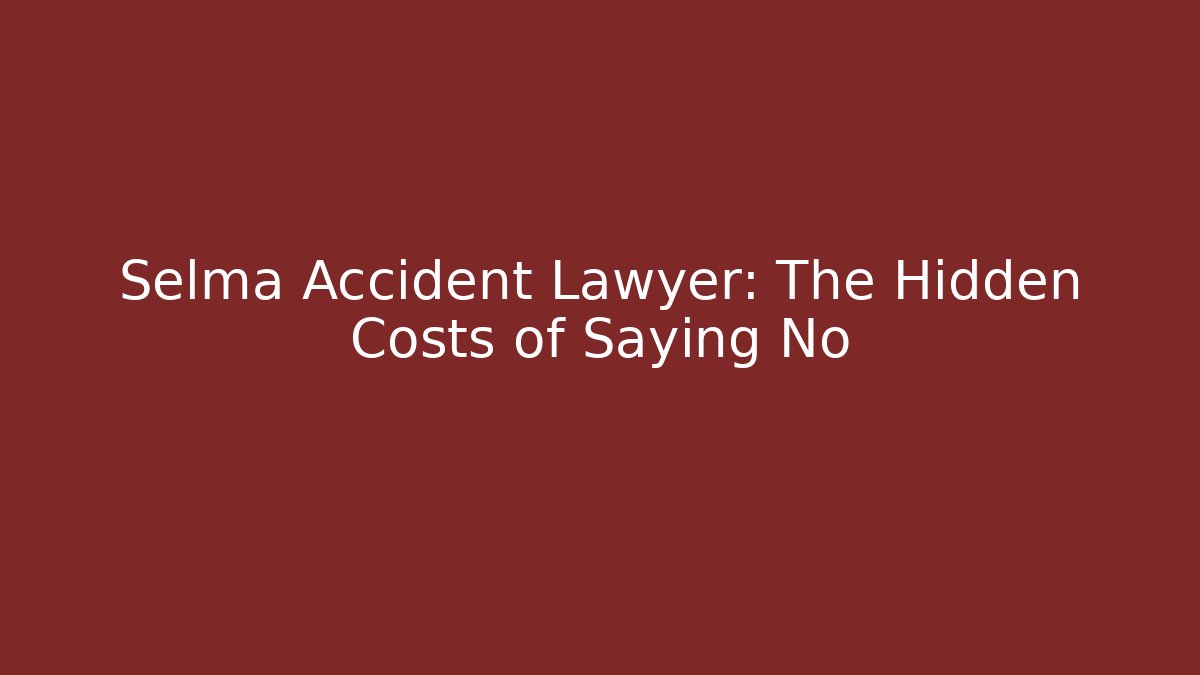 Selma Accident Lawyer: The Hidden Costs of Saying No