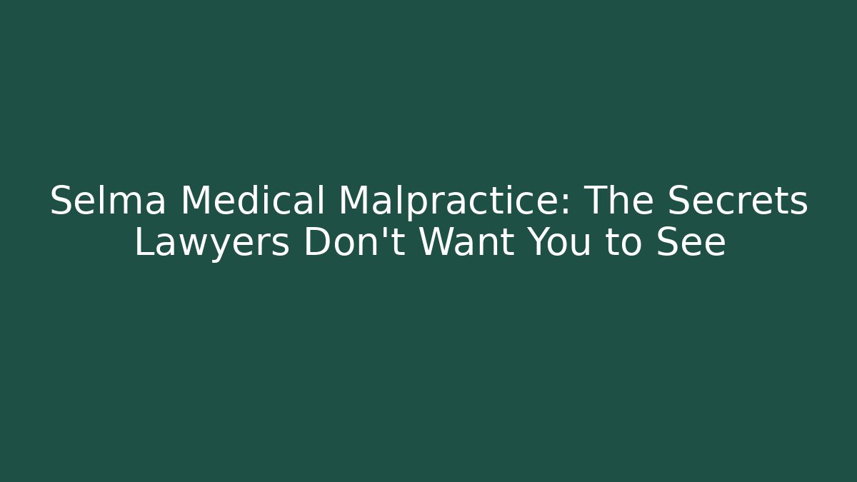 Selma Medical Malpractice: The Secrets Lawyers Don't Want You to See