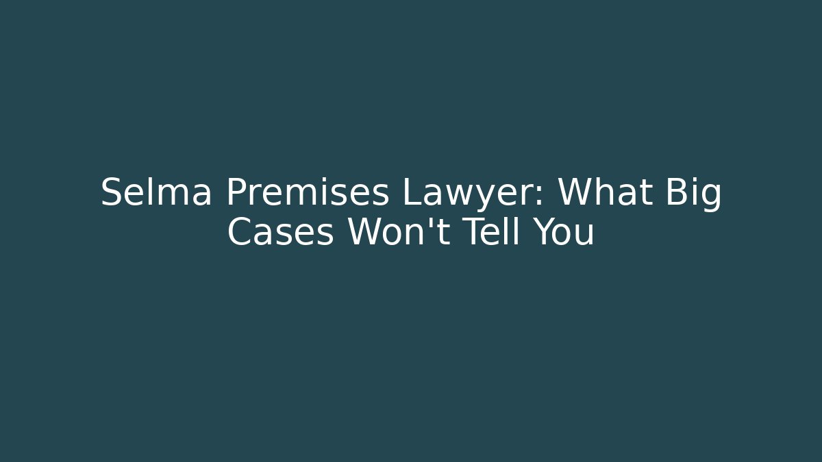Selma Premises Lawyer: What Big Cases Won’t Tell You