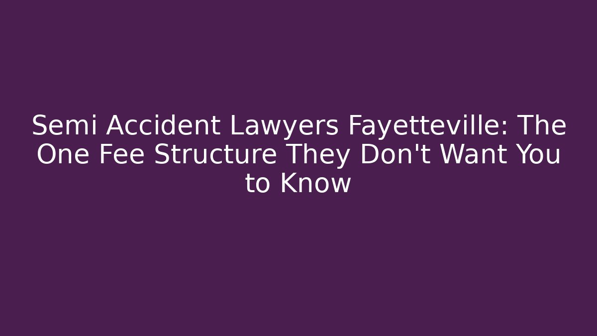 Semi Accident Lawyers Fayetteville: The One Fee Structure They Don't Want You to Know